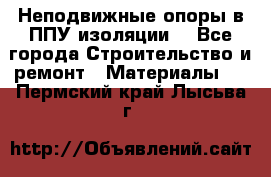 Неподвижные опоры в ППУ изоляции. - Все города Строительство и ремонт » Материалы   . Пермский край,Лысьва г.